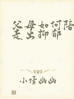 父母如何陪孩子走出抑郁