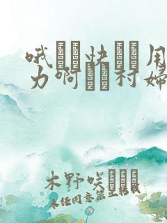 哦┅┅快┅┅用力啊┅┅村妇一