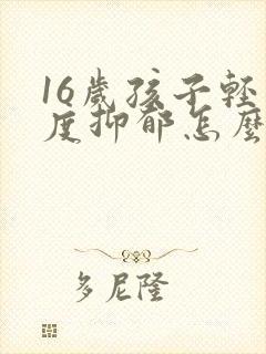 16岁孩子轻中度抑郁怎么办