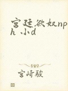 宫廷欲奴np高h 小d