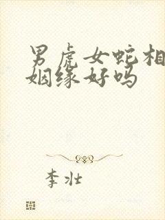 男虎女蛇相配的姻缘好吗