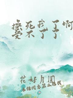 操死我了啊啊啊受不了了