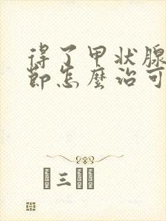 得了甲状腺有结节怎么治可以消除