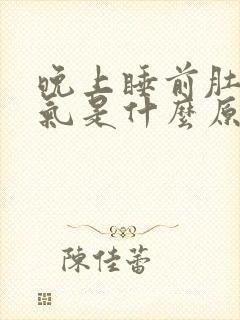 晚上睡前肚子胀气是什么原因