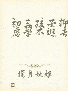 初三孩子抑郁焦虑学不进去怎么办