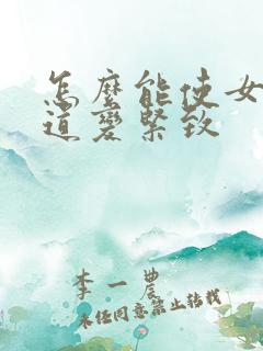 怎么能使女性阴道变紧致