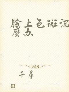 脸上色斑沉着怎么办