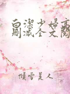 白洁少妇高义无删减全文阅读