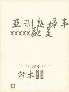 亚洲熟妇丰满色xxxxx欧美