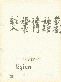 离婚后她带崽嫁入豪门短剧 林梦