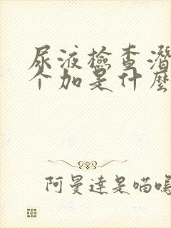 尿液检查潜血一个加是什么意思