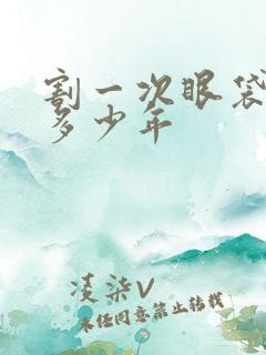 割一次眼袋能管多少年