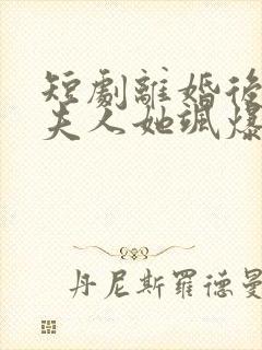 短剧离婚后独美夫人她飒爆全场