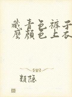 藏青色裤子配什么颜色上衣好看男