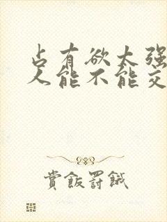 占有欲太强的男人能不能交往