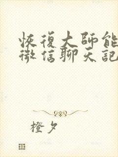 恢复大师能恢复微信聊天记录吗