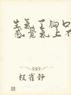 生气了胸口闷疼 感觉气上不来是怎么了