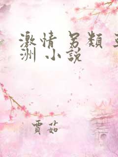 激情 另类 亚洲 小说