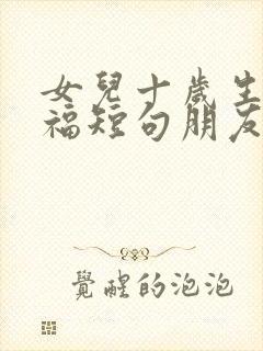 女儿十岁生日祝福短句朋友圈文案