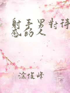 射手男对待有好感的人