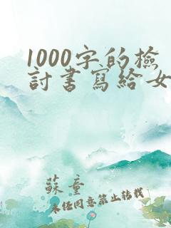 1000字的检讨书写给女朋友