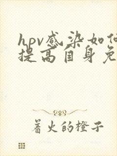 hpv感染如何提高自身免疫力