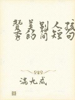 赞美别人孩子优秀的简短句子