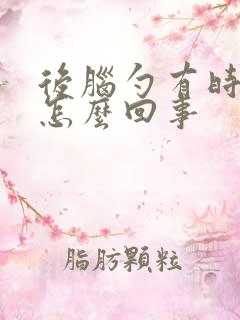 后脑勺有时会疼怎么回事