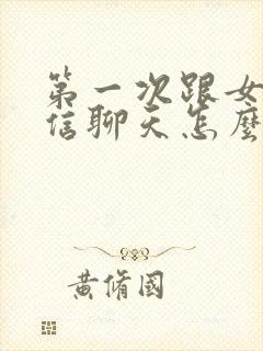 第一次跟女的微信聊天怎么打招呼