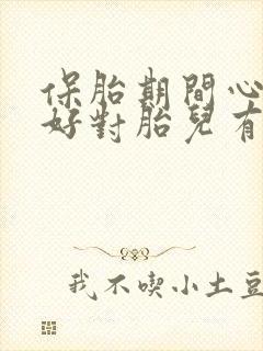 保胎期间心情不好对胎儿有影响吗