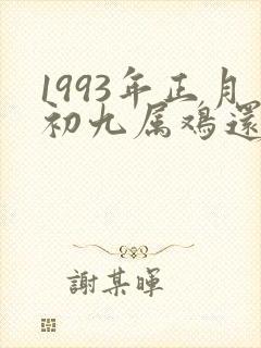 1993年正月初九属鸡还是猴