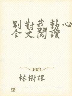 别对我动心免费全文阅读