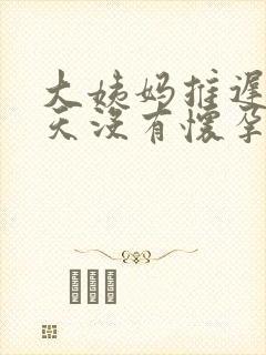 大姨妈推迟10天没有怀孕怎么回事