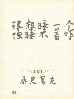 很想睡一个女人但睡不着咋办