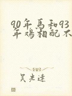 90年马和93年鸡相配不五行