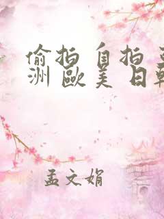 偷拍 自拍 亚洲 欧美 日韩