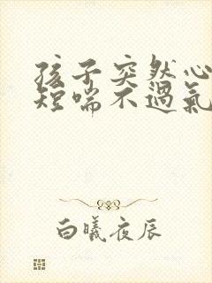 孩子突然心慌气短喘不过气