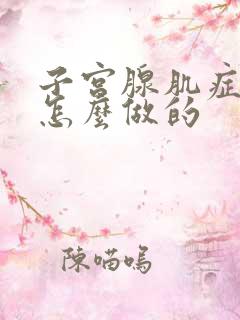 子宫腺肌症手术怎么做的