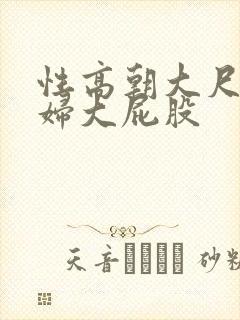 性高朝大尺度少妇大屁股