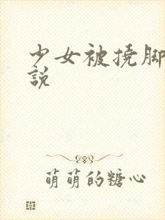 少女被挠脚心小说