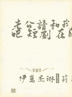 老公请和我恋爱吧 短剧 在线观看