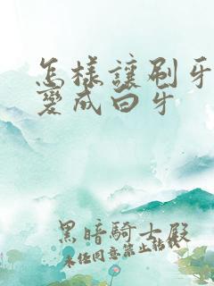 怎样让刷牙黄牙变成白牙