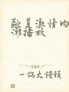 欧美激情肉欲高潮播放