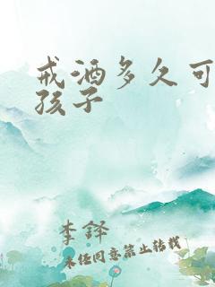 戒酒多久可以要孩子