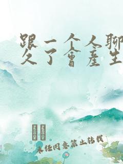 跟一个人聊天聊久了会产生感情吗