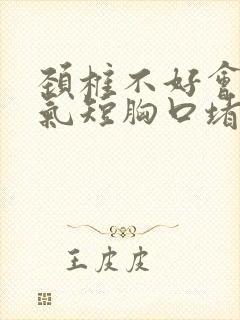 颈椎不好会胸闷气短胸口堵得慌