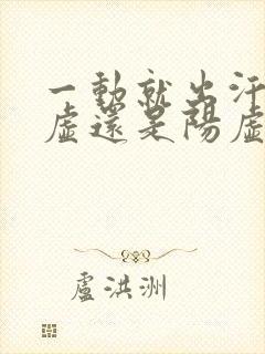 一动就出汗是阴虚还是阳虚怎么治疗