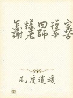 怎样回复家长感谢老师辛苦了