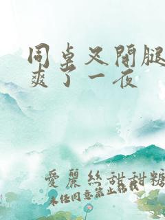 同桌叉开腿让我爽了一夜