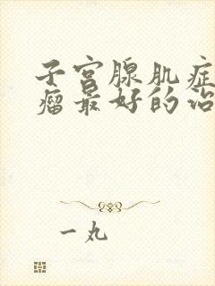 子宫腺肌症腺肌瘤最好的治疗方法